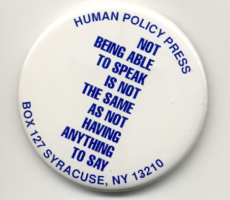 White pin-button printed "Not Being Able to Speak Is Not the Same as Not Having Anything to Say" and the Human Policy Press address printed in blue